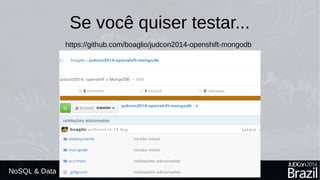 Se você quiser testar... 
NoSQL & Data 
https://github.com/boaglio/judcon2014-openshift-mongodb 
 