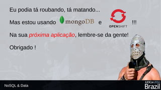 Eu podia tá roubando, tá matando... 
Mas estou usando e !!! 
Na sua próxima aplicação, lembre-se da gente! 
Obrigado ! 
NoSQL & Data 
 