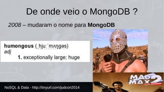 De onde veio o MongoDB ? 
2008 – mudaram o nome para MongoDB 
NoSQL & Data - http://tinyurl.com/judcon2014 
 