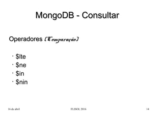 16 de abril FLISOL 2016 14
OperadoresOperadores (Comparação)(Comparação)
•
$lte
•
$ne
•
$in
•
$nin
MongoDB - ConsultarMong...