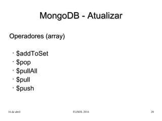 16 de abril FLISOL 2016 20
Operadores (array)Operadores (array)
•
$addToSet
•
$pop
•
$pullAll
•
$pull
•
$push
MongoDB - At...