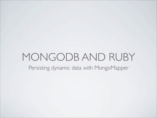 MONGODB AND RUBY
Persisting dynamic data with MongoMapper
 