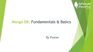 Mongo DB: Fundamentals & Basics
By Pawan
 