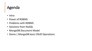 Agenda
• Intro
• Power of RDBMS
• Problems with RDBMS
• Solutions from NoSQL
• MongoDB Document Model
• Demo | MongoDB basic CRUD Operations
 