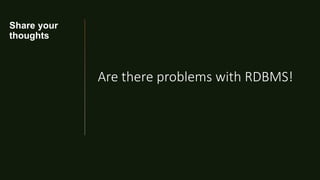 Share your
thoughts
Are there problems with RDBMS!
 