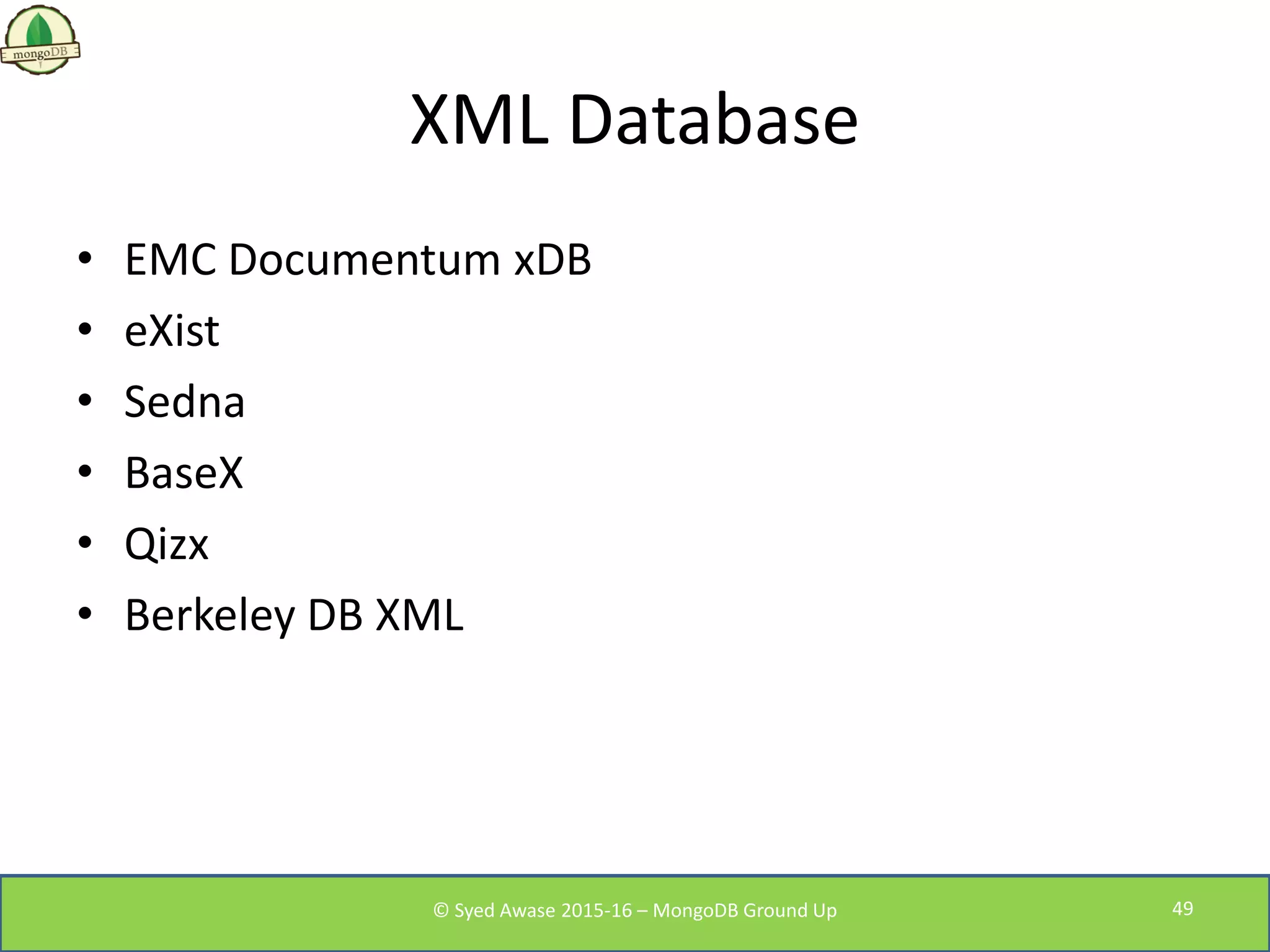 XML Database
• EMC Documentum xDB
• eXist
• Sedna
• BaseX
• Qizx
• Berkeley DB XML
© Syed Awase 2015-16 – MongoDB Ground Up 49
 