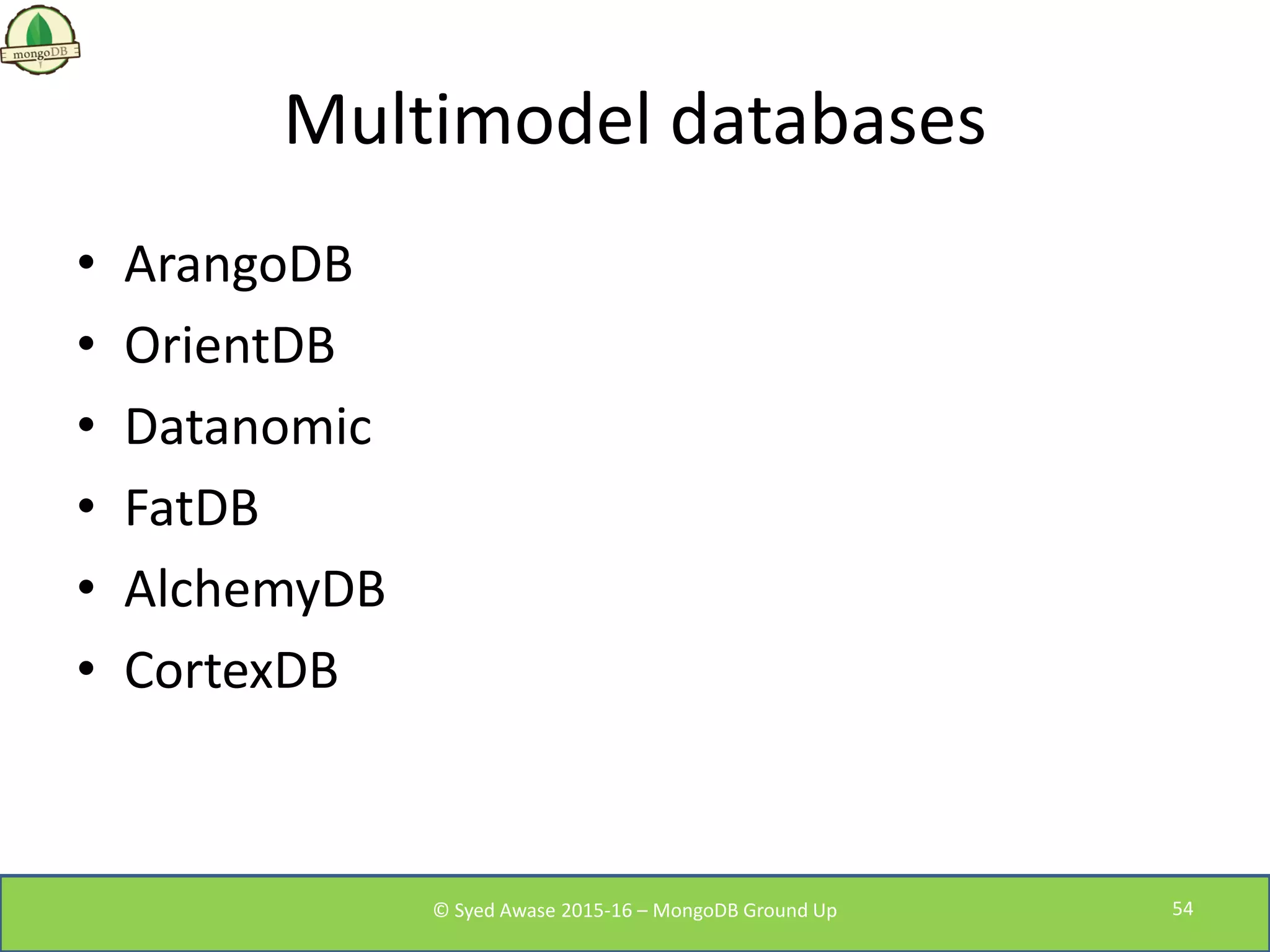 Multimodel databases
• ArangoDB
• OrientDB
• Datanomic
• FatDB
• AlchemyDB
• CortexDB
© Syed Awase 2015-16 – MongoDB Ground Up 54
 