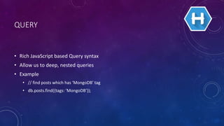 QUERY
• Rich JavaScript based Query syntax
• Allow us to deep, nested queries
• Example
• // find posts which has ‘MongoDB’ tag
• db.posts.find({tags: ‘MongoDB’});
 