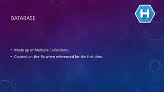 DATABASE
• Made up of Multiple Collections.
• Created on-the-fly when referenced for the first time.
 