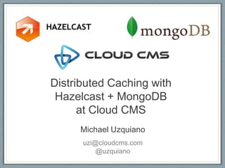 Distributed Caching with
 Hazelcast + MongoDB
      at Cloud CMS
     Michael Uzquiano
      uzi@cloudcms.com
          @uzquiano
 