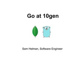 Go at 10gen
Sam Helman, Software Engineer
 