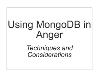 Using MongoDB in
      Anger
   Techniques and
   Considerations
 