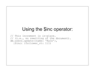 Using the $inc operator:
// This increment is in-place.
// (i.e., no rewriting of the document).
db.users.update({name: 'Kyle'},
  {$inc: {follower_ct: 1}})
 