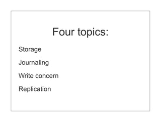 Four topics:
Storage

Journaling

Write concern

Replication
 