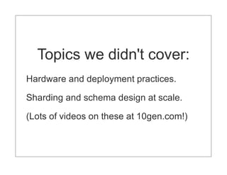 Topics we didn't cover:
Hardware and deployment practices.

Sharding and schema design at scale.

(Lots of videos on these at 10gen.com!)
 
