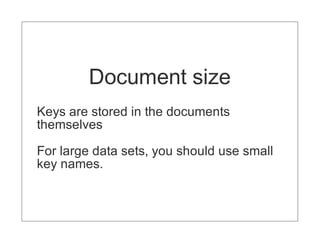 Document size
Keys are stored in the documents
themselves

For large data sets, you should use small
key names.
 