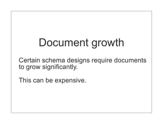 Document growth
Certain schema designs require documents
to grow significantly.

This can be expensive.
 