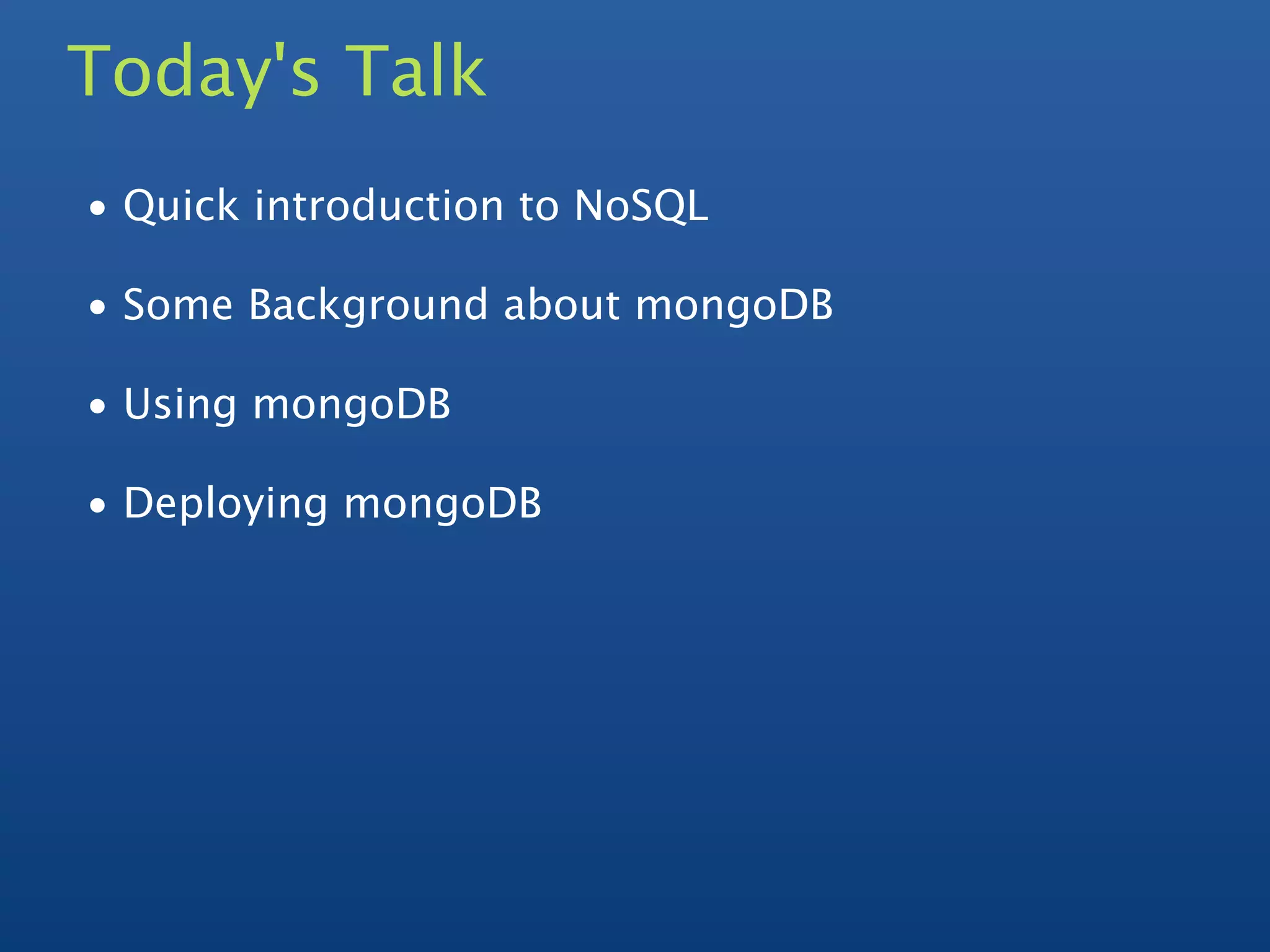 Today's Talk
• Quick introduction to NoSQL

• Some Background about mongoDB

• Using mongoDB

• Deploying mongoDB
 