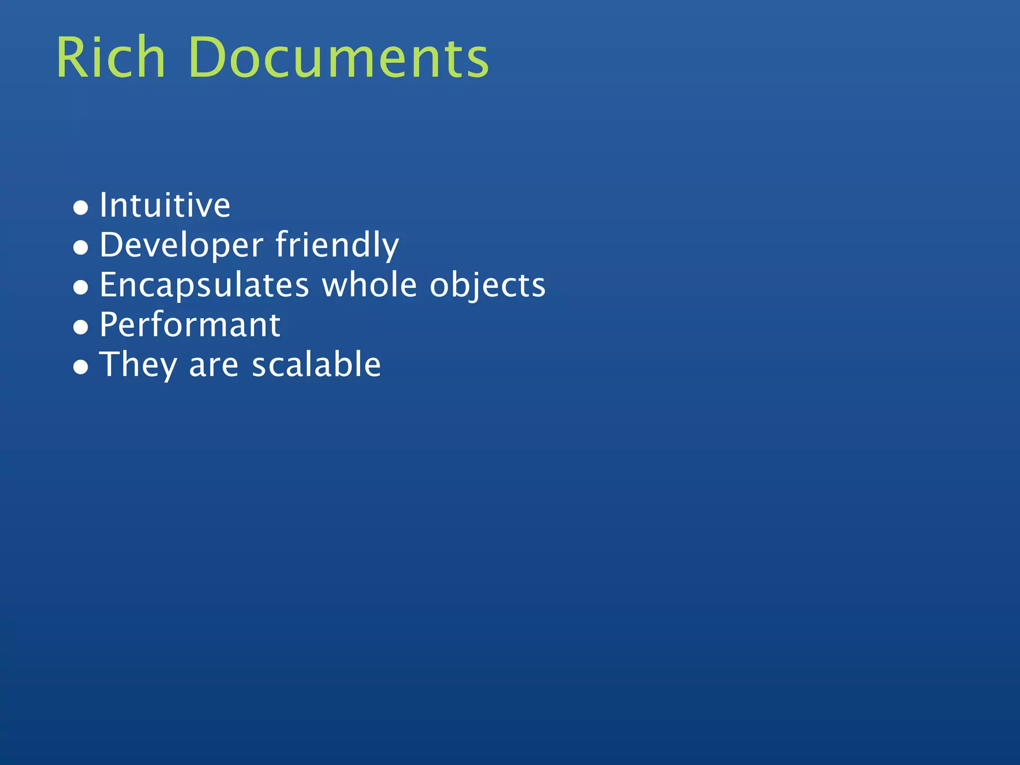 Rich Documents

• Intuitive
• Developer friendly
• Encapsulates whole objects
• Performant
• They are scalable
 