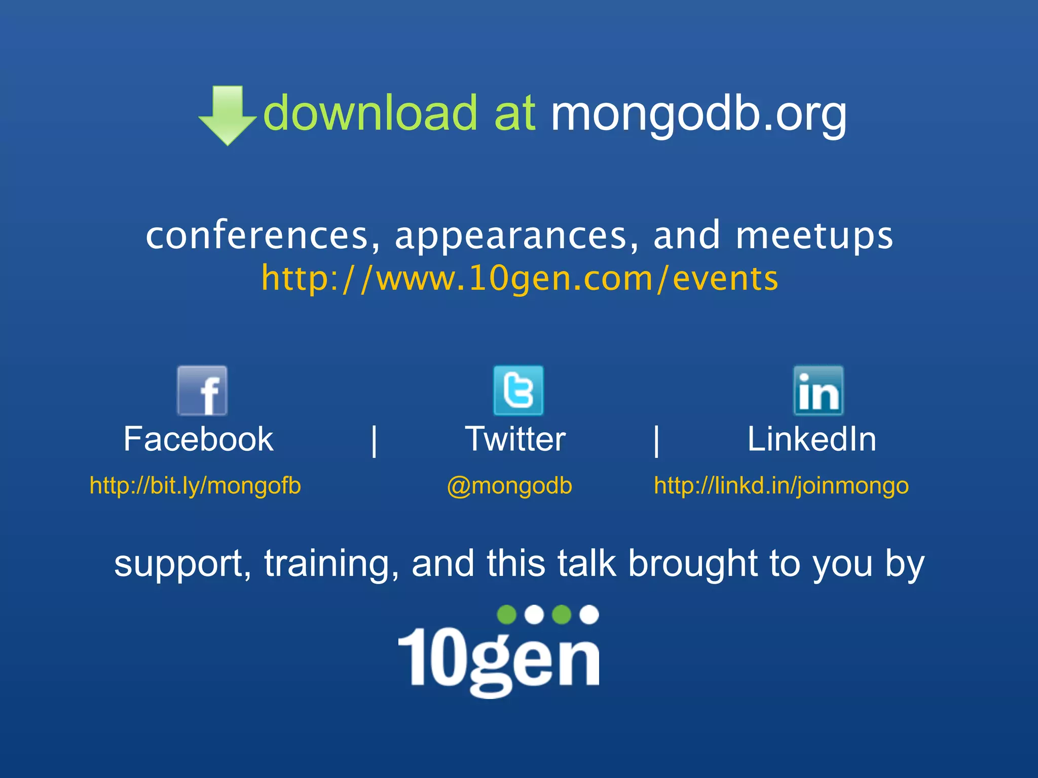 download at mongodb.org

     conferences, appearances, and meetups
                http://www.10gen.com/events



   Facebook             |    Twitter   |        LinkedIn
http://bit.ly/mongofb       @mongodb   http://linkd.in/joinmongo


  support, training, and this talk brought to you by
 