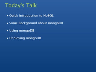 Today's Talk
• Quick introduction to NoSQL

• Some Background about mongoDB

• Using mongoDB

• Deploying mongoDB
 