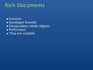 Rich Documents

• Intuitive
• Developer friendly
• Encapsulates whole objects
• Performant
• They are scalable
 