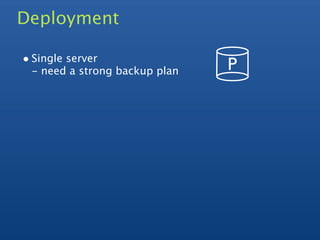 Deployment

• Single server
 - need a strong backup plan   P
 