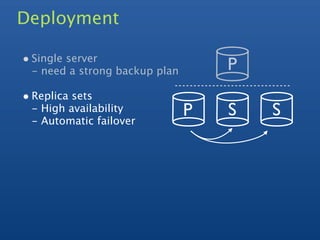 Deployment

• Single server
 - need a strong backup plan       P
• Replica sets
 - High availability           P   S   S
 - Automatic failover
 