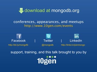 download at mongodb.org

     conferences, appearances, and meetups
                http://www.10gen.com/events



   Facebook             |    Twitter   |        LinkedIn
http://bit.ly/mongofb       @mongodb   http://linkd.in/joinmongo


  support, training, and this talk brought to you by
 