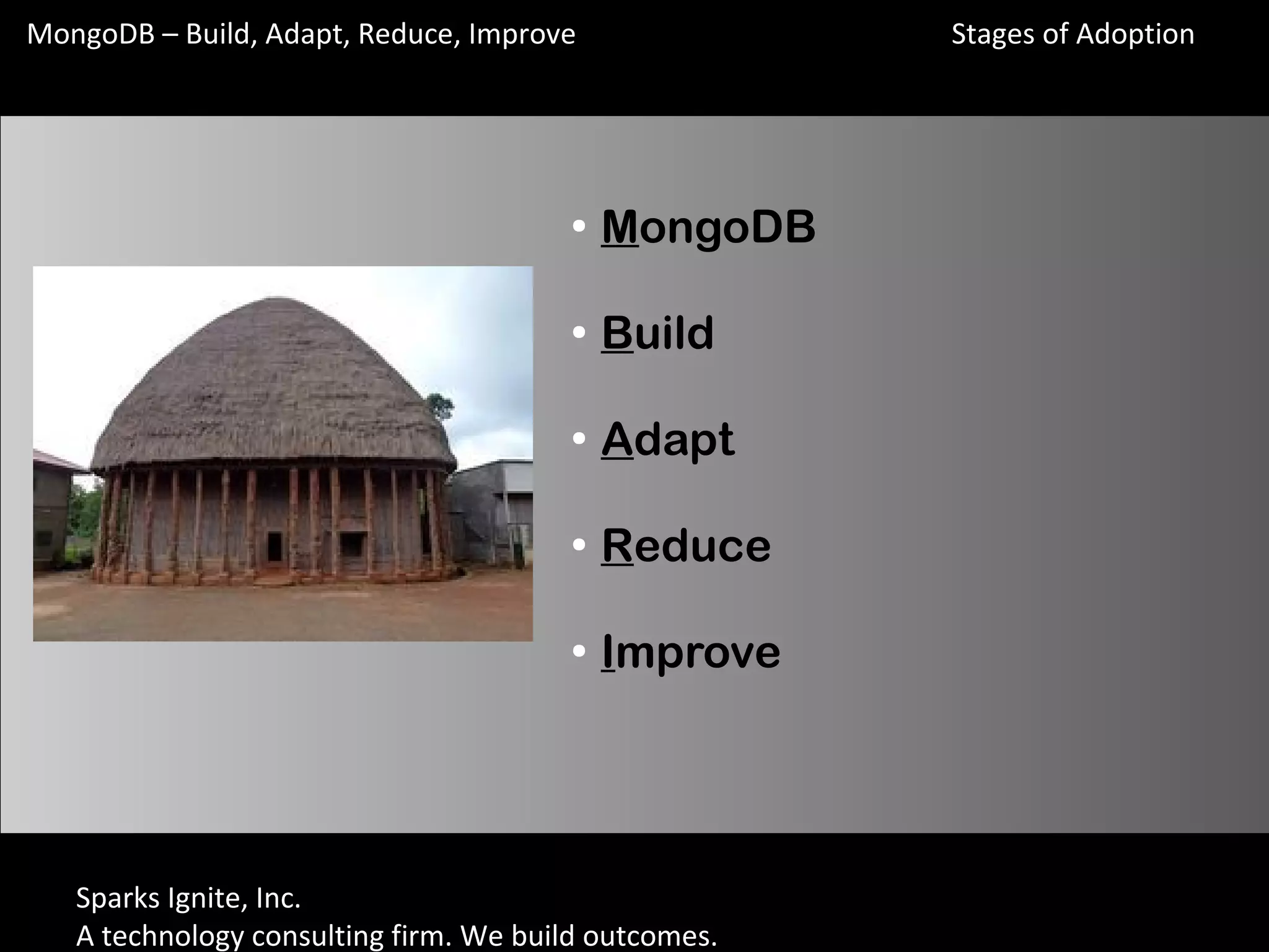Sparks Ignite, Inc.
A technology consulting firm. We build outcomes.
MongoDB – Build, Adapt, Reduce, Improve
●
MongoDB
●
Build
●
Adapt
●
Reduce
●
Improve
Stages of Adoption
 