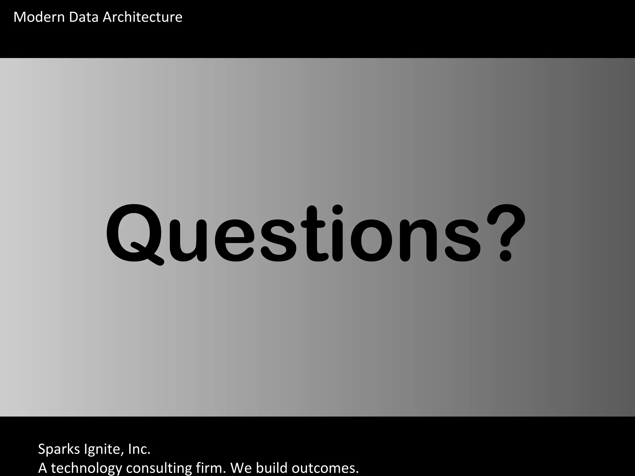Sparks Ignite, Inc.
A technology consulting firm. We build outcomes.
Modern Data Architecture
Questions?
 