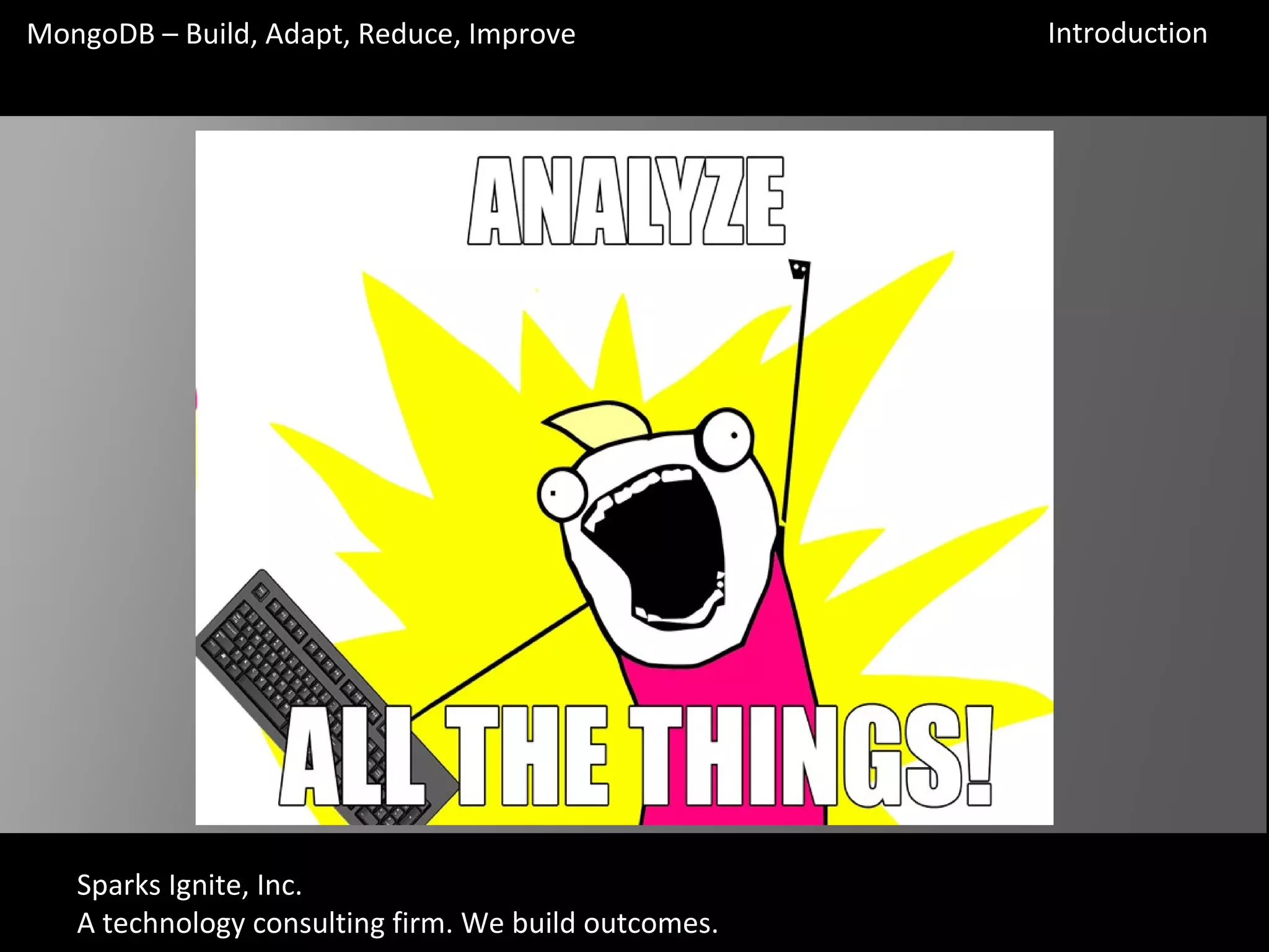 Sparks Ignite, Inc.
A technology consulting firm. We build outcomes.
MongoDB – Build, Adapt, Reduce, Improve Introduction
 