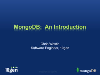 MongoDB:  An Introduction Chris Westin Software Engineer, 10gen © Copyright 2010 10gen Inc. 