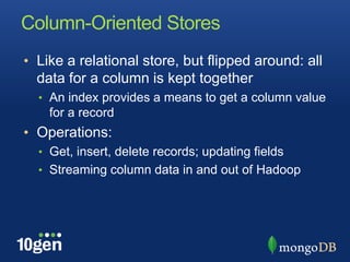 Column-Oriented StoresLike a relational store, but flipped around: all data for a column is kept togetherAn index provides a means to get a column value for a recordOperations:Get, insert, delete records; updating fieldsStreaming column data in and out of Hadoop