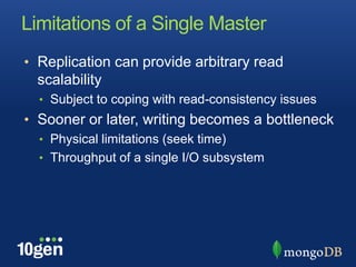 Limitations of a Single MasterReplication can provide arbitrary read scalabilitySubject to coping with read-consistency issuesSooner or later, writing becomes a bottleneckPhysical limitations (seek time)Throughput of a single I/O subsystem