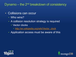 Dynamo – the 2nd breakdown of consistencyCollisions can occurWho wins?A collision resolution strategy is requiredVector clockshttp://en.wikipedia.org/wiki/Vector_clockApplication access must be aware of this