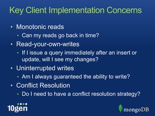 Key Client Implementation ConcernsMonotonic readsCan my reads go back in time?Read-your-own-writesIf I issue a query immediately after an insert or update, will I see my changes?Uninterrupted writesAm I always guaranteed the ability to write?Conflict ResolutionDo I need to have a conflict resolution strategy?