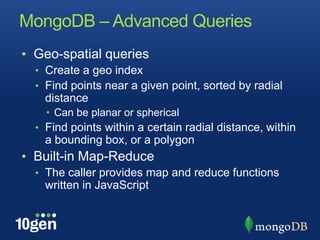 MongoDB – Advanced QueriesGeo-spatial queriesCreate a geo indexFind points near a given point, sorted by radial distanceCan be planar or sphericalFind points within a certain radial distance, within a bounding box, or a polygonBuilt-in Map-ReduceThe caller provides map and reduce functions written in JavaScript