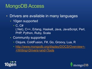 MongoDB AccessDrivers are available in many languages10gen supportedC, C# (.Net), C++, Erlang, Haskell, Java, JavaScript, Perl, PHP, Python, Ruby, ScalaCommunity supportedClojure, ColdFusion, F#, Go, Groovy, Lua, Rhttp://www.mongodb.org/display/DOCS/Overview+-+Writing+Drivers+and+Tools