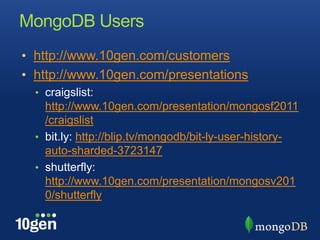 MongoDB Usershttp://www.10gen.com/customershttp://www.10gen.com/presentationscraigslist: http://www.10gen.com/presentation/mongosf2011/craigslistbit.ly: http://blip.tv/mongodb/bit-ly-user-history-auto-sharded-3723147shutterfly: http://www.10gen.com/presentation/mongosv2010/shutterfly