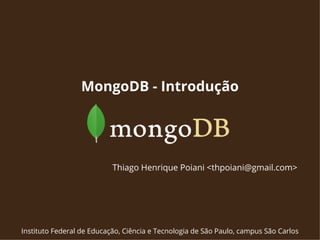 MongoDB - Introdução 
Thiago Henrique Poiani <thpoiani@gmail.com> 
Instituto Federal de Educação, Ciência e Tecnologia de São Paulo, campus São Carlos 
 