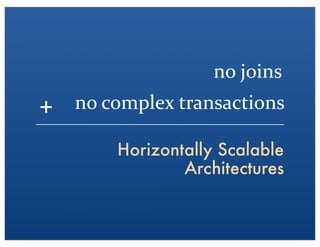 Horizontally Scalable
Architectures
no	
 ?joins
no	
 ?complex	
 ?transactions+
 