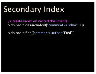 // create index on nested documents:
>db.posts.ensureIndex({"comments.author": 1})
>db.posts.?nd({comments.author:Fred})
Secondary Index
 