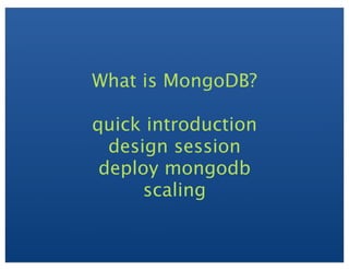 What is MongoDB?
quick introduction
design session
deploy mongodb
scaling
 