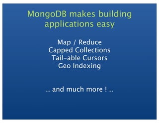 MongoDB makes building
applications easy
Map / Reduce
Capped Collections
Tail-able Cursors
Geo Indexing
.. and much more ! ..
 