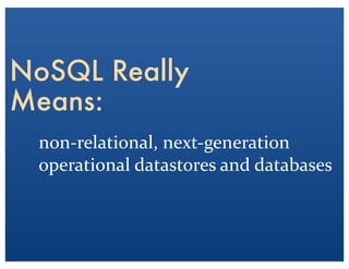 non-?\relational,	
 ?next-?\generation	
 ?
operational	
 ?datastores	
 ?and	
 ?databases
NoSQL Really
Means:
 