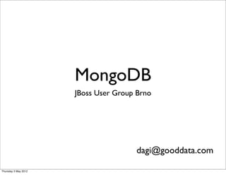 MongoDB
                      JBoss User Group Brno




                                      dagi@gooddata.com

Thursday 3 May 2012
 