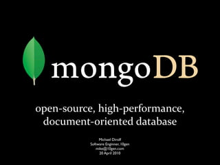 open-­‐source,	
  high-­‐performance,	
  
document-­‐oriented	
  database
Michael Dirolf
Software Enginner, 10gen
mike@10gen.com
20 April 2010
 