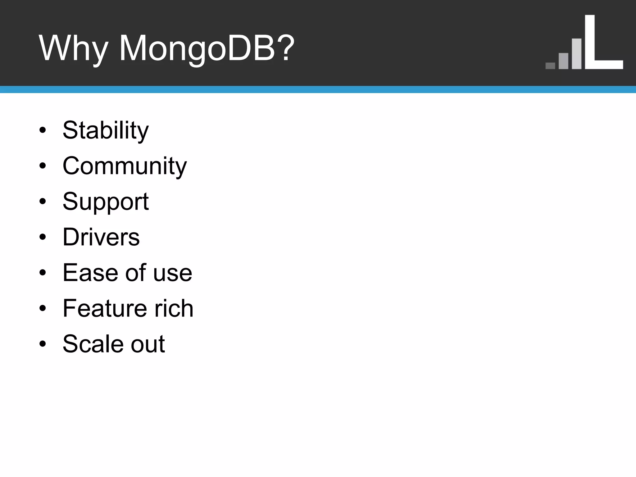 Why MongoDB? • Stability • Community • Support • Drivers • Ease of use • Feature rich • Scale out 