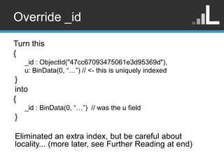 Override _id

Turn this
{
    _id : ObjectId("47cc67093475061e3d95369d"),
    u: BinData(0, “…”) // <- this is uniquely in...